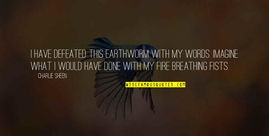 Breathing Fire Quotes By Charlie Sheen: I have defeated this earthworm with my words.