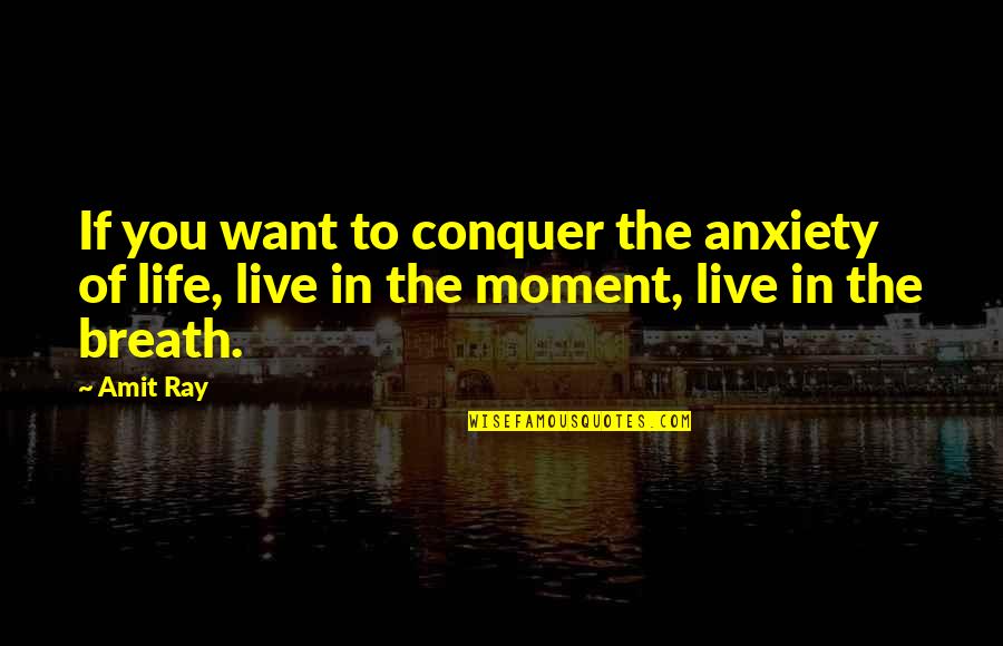 Breathing In Life Quotes By Amit Ray: If you want to conquer the anxiety of