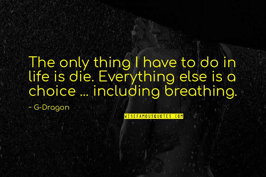 Breathing In Life Quotes By G-Dragon: The only thing I have to do in