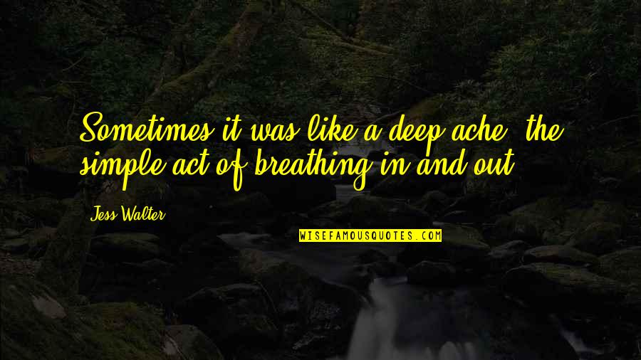Breathing In Life Quotes By Jess Walter: Sometimes it was like a deep ache, the