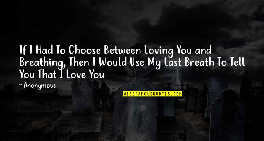 Breathing In Love Quotes By Anonymous: If I Had To Choose Between Loving You