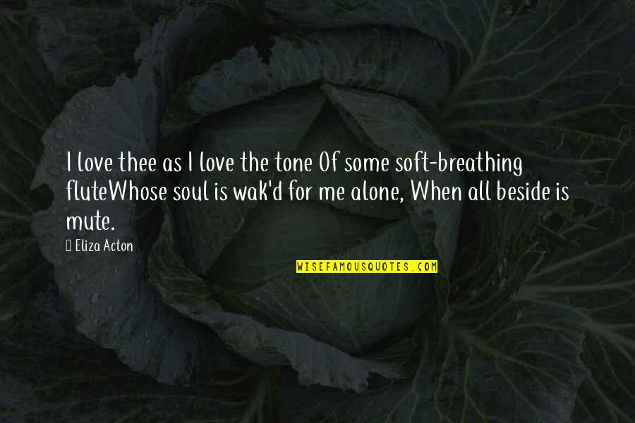 Breathing In Love Quotes By Eliza Acton: I love thee as I love the tone