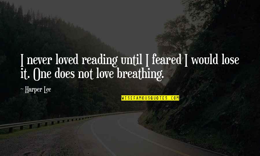 Breathing In Love Quotes By Harper Lee: I never loved reading until I feared I