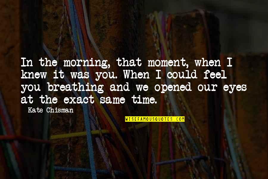 Breathing In Love Quotes By Kate Chisman: In the morning, that moment, when I knew