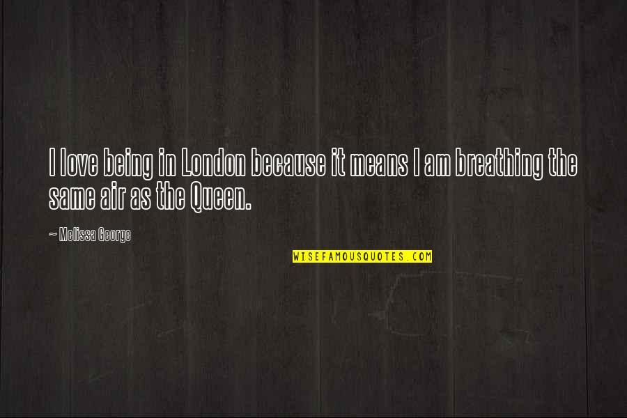 Breathing In Love Quotes By Melissa George: I love being in London because it means