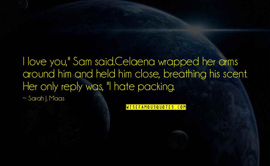 Breathing In Love Quotes By Sarah J. Maas: I love you," Sam said.Celaena wrapped her arms
