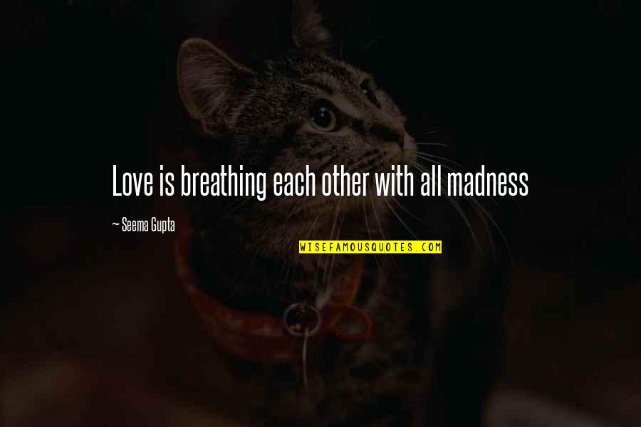 Breathing In Love Quotes By Seema Gupta: Love is breathing each other with all madness