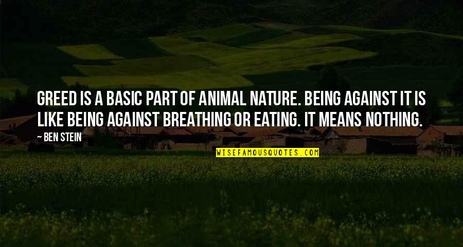 Breathing In Nature Quotes By Ben Stein: Greed is a basic part of animal nature. Breathing In Nature Quotes By Ben Stein: Greed is a basic part of animal nature.