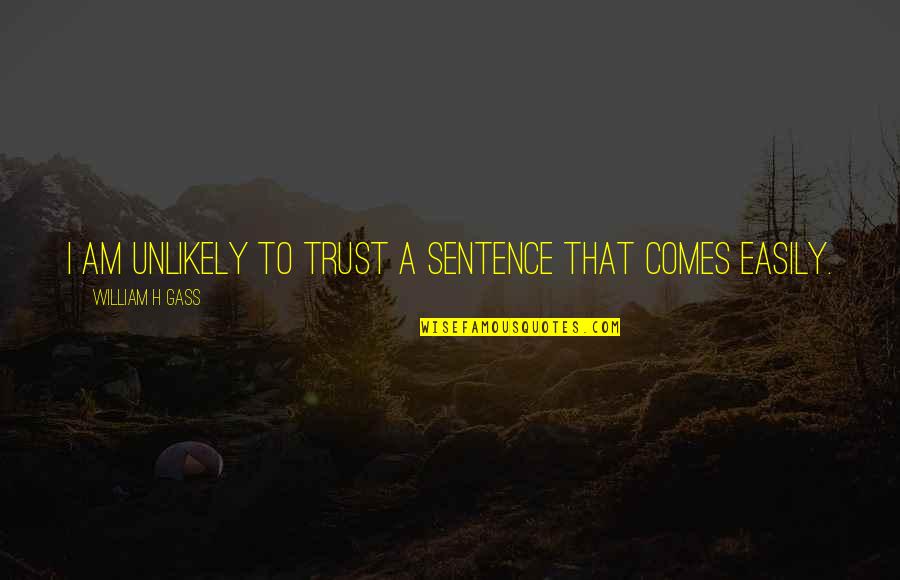 Breathing Series Quotes By William H Gass: I am unlikely to trust a sentence that