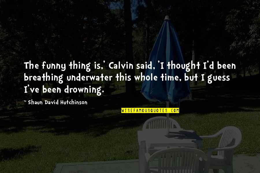 Breathing Underwater Quotes By Shaun David Hutchinson: The funny thing is,' Calvin said, 'I thought