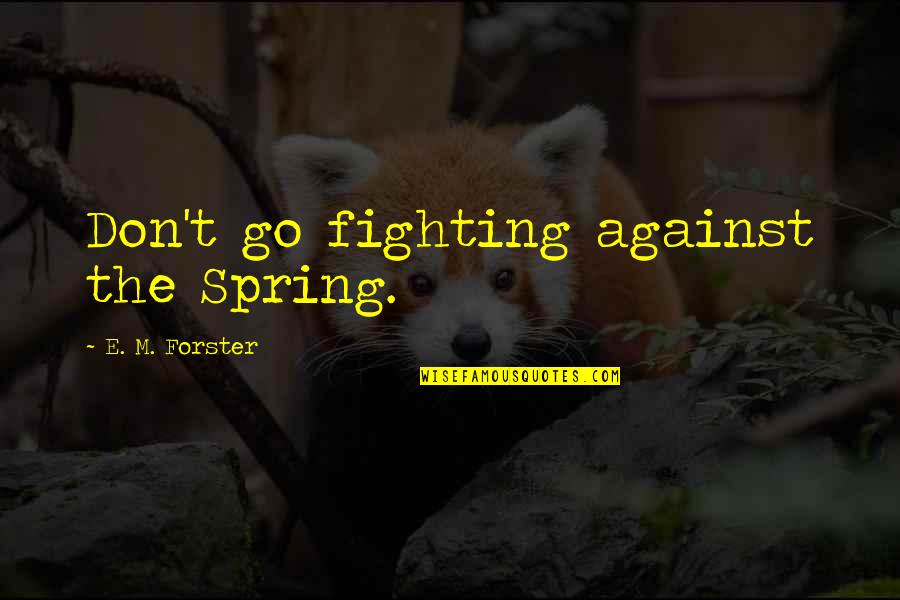 Breathing Words Quotes By E. M. Forster: Don't go fighting against the Spring. Breathing Words Quotes By E. M. Forster: Don't go fighting against the Spring.