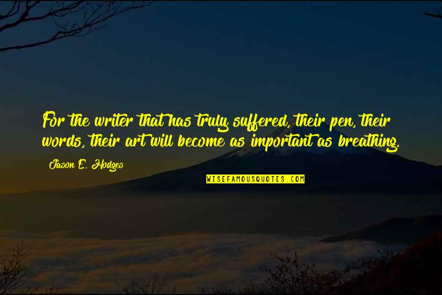 Breathing Words Quotes By Jason E. Hodges: For the writer that has truly suffered, their