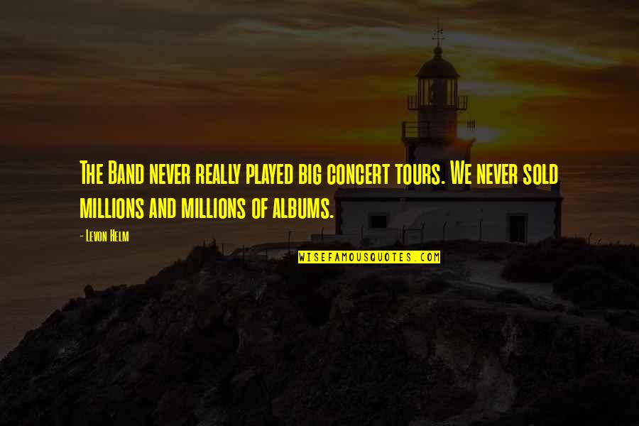 Breathing Words Quotes By Levon Helm: The Band never really played big concert tours. Breathing Words Quotes By Levon Helm: The Band never really played big concert tours.