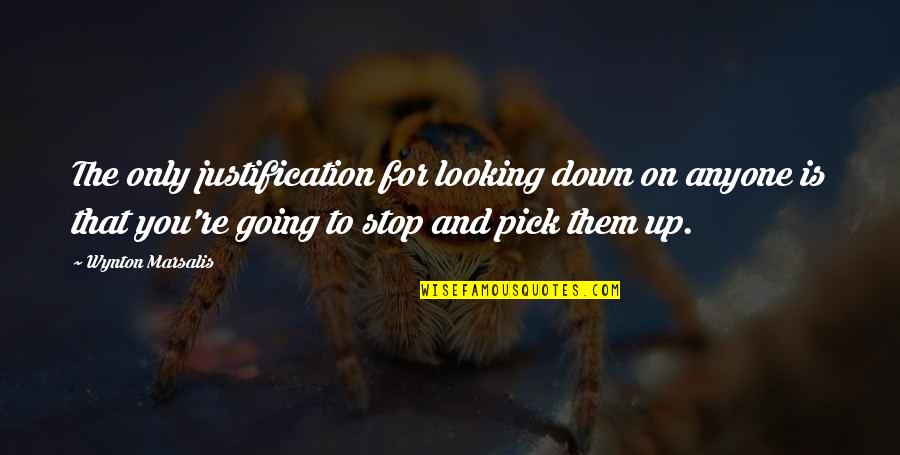 Breathing Words Quotes By Wynton Marsalis: The only justification for looking down on anyone Breathing Words Quotes By Wynton Marsalis: The only justification for looking down on anyone