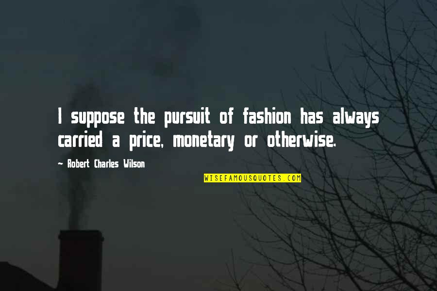Breathingspacespa Quotes By Robert Charles Wilson: I suppose the pursuit of fashion has always Breathingspacespa Quotes By Robert Charles Wilson: I suppose the pursuit of fashion has always