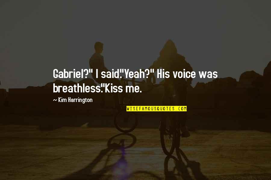 Breathless Kiss Quotes By Kim Harrington: Gabriel?" I said."Yeah?" His voice was breathless."Kiss me.