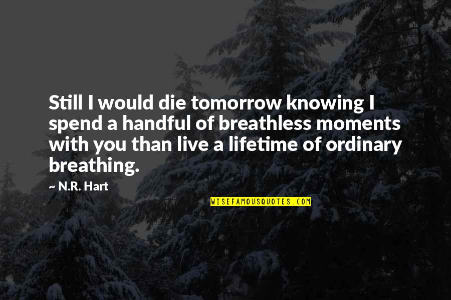 Breathless Moments Quotes By N.R. Hart: Still I would die tomorrow knowing I spend