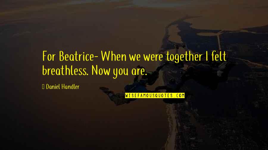 Breathless Quotes By Daniel Handler: For Beatrice- When we were together I felt Breathless Quotes By Daniel Handler: For Beatrice- When we were together I felt