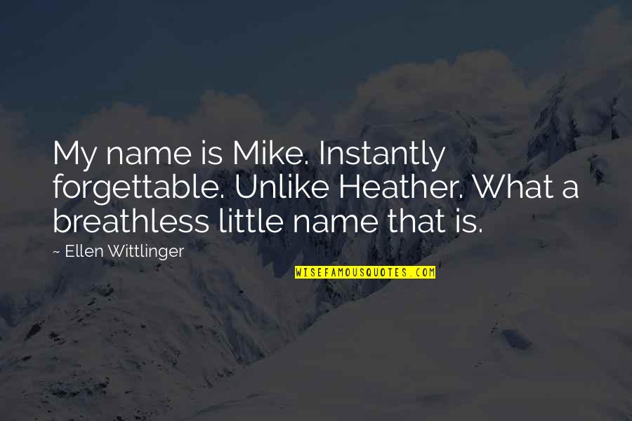 Breathless Quotes By Ellen Wittlinger: My name is Mike. Instantly forgettable. Unlike Heather. Breathless Quotes By Ellen Wittlinger: My name is Mike. Instantly forgettable. Unlike Heather.