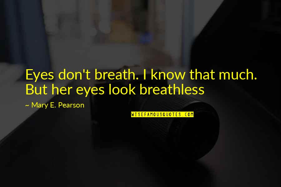 Breathless Quotes By Mary E. Pearson: Eyes don't breath. I know that much. But Breathless Quotes By Mary E. Pearson: Eyes don't breath. I know that much. But