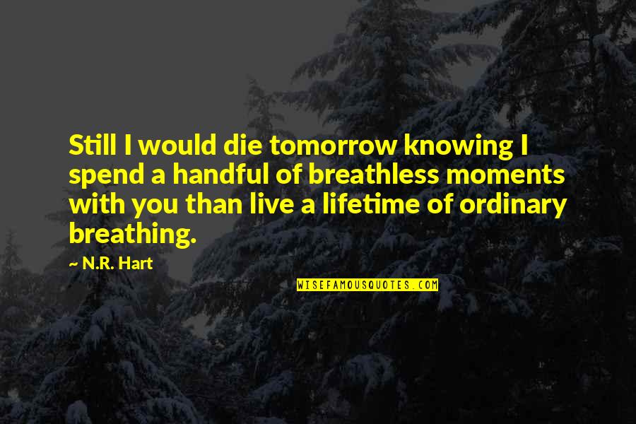 Breathless Quotes By N.R. Hart: Still I would die tomorrow knowing I spend Breathless Quotes By N.R. Hart: Still I would die tomorrow knowing I spend
