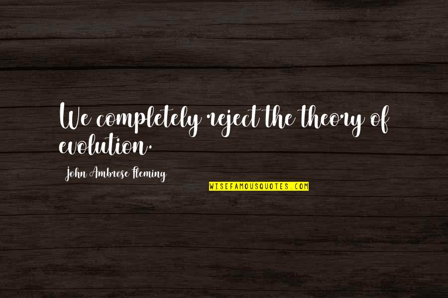 Breathless Richard Gere Quotes By John Ambrose Fleming: We completely reject the theory of evolution.