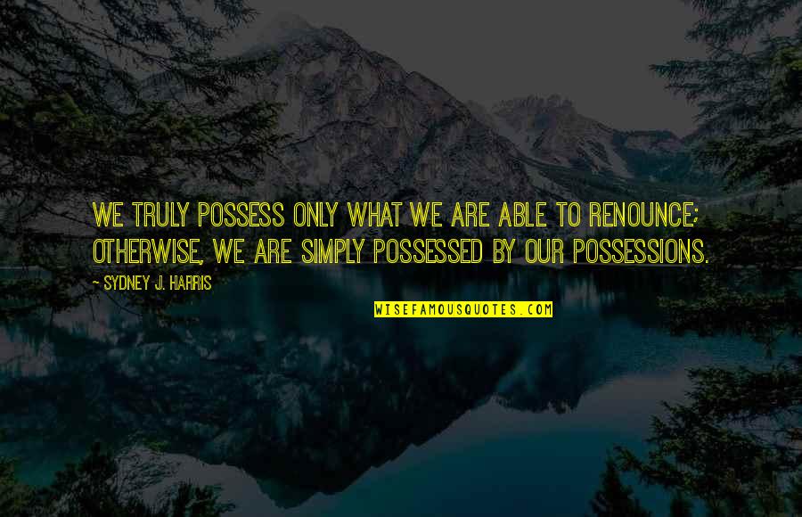 Breathless Song Quotes By Sydney J. Harris: We truly possess only what we are able