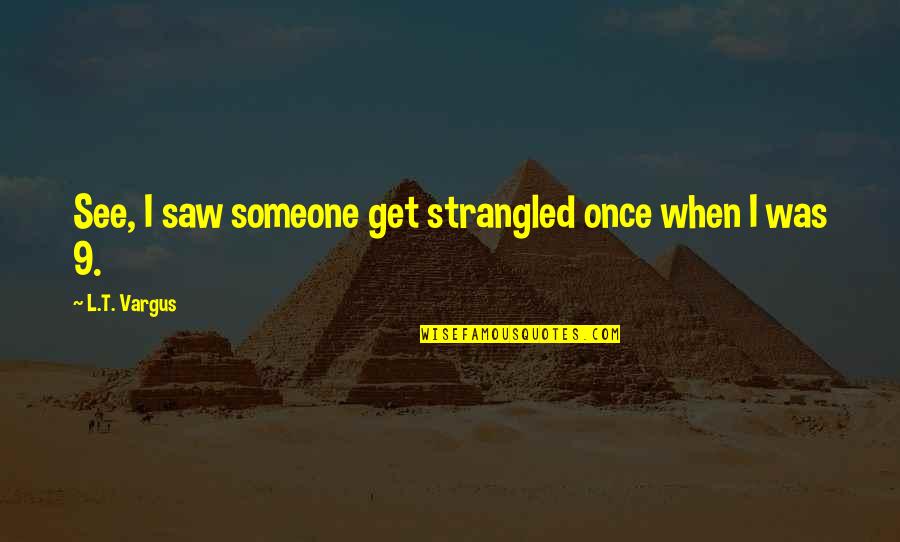Breathlessness Quotes By L.T. Vargus: See, I saw someone get strangled once when Breathlessness Quotes By L.T. Vargus: See, I saw someone get strangled once when