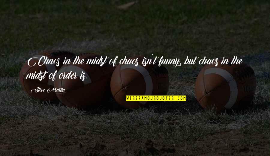 Breathlessness Quotes By Steve Martin: Chaos in the midst of chaos isn't funny,