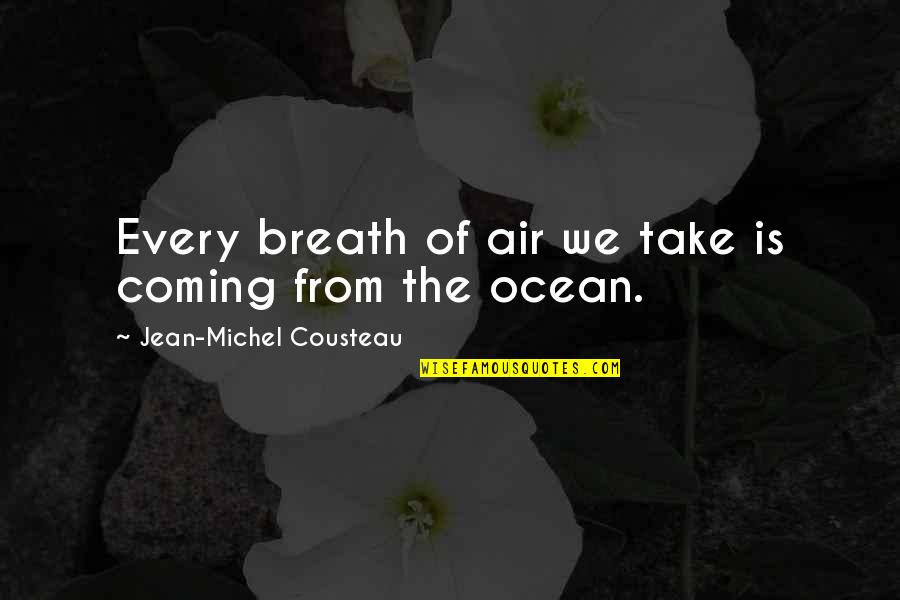 Breaths Quotes By Jean-Michel Cousteau: Every breath of air we take is coming Breaths Quotes By Jean-Michel Cousteau: Every breath of air we take is coming