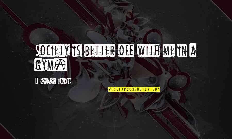 Breaths Quotes By K.A. Tucker: Society is better off with me in a Breaths Quotes By K.A. Tucker: Society is better off with me in a