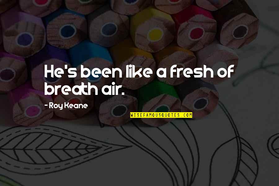 Breaths Quotes By Roy Keane: He's been like a fresh of breath air. Breaths Quotes By Roy Keane: He's been like a fresh of breath air.