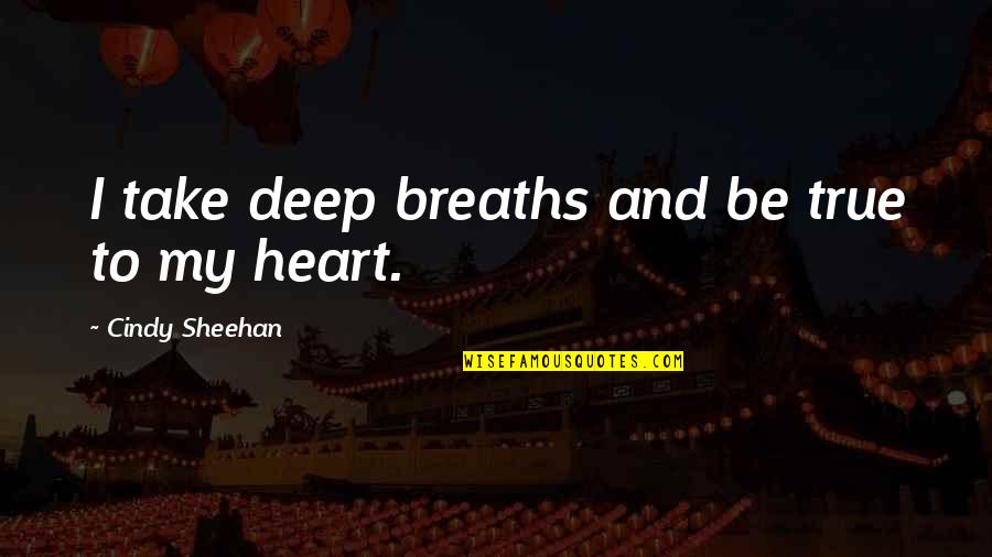 Breaths You Take Quotes By Cindy Sheehan: I take deep breaths and be true to