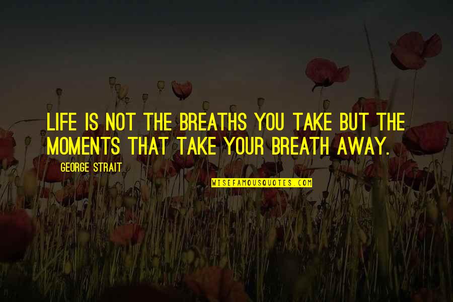 Breaths You Take Quotes By George Strait: Life is not the breaths you take but