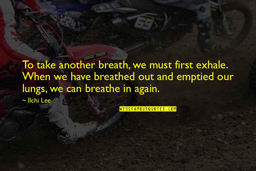 Breaths You Take Quotes By Ilchi Lee: To take another breath, we must first exhale.