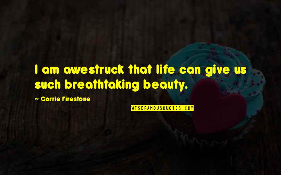 Breathtaking Beauty Quotes By Carrie Firestone: I am awestruck that life can give us