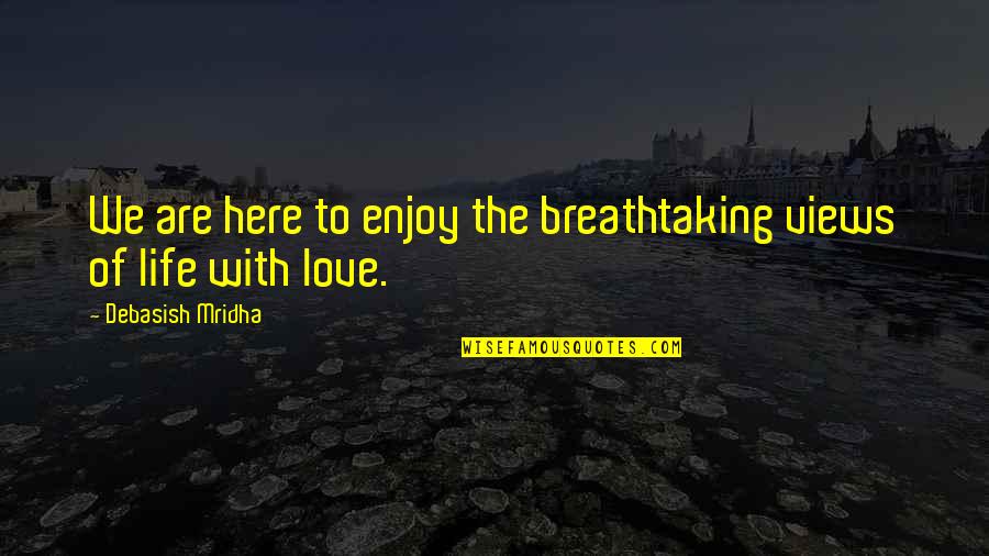 Breathtaking Life Quotes By Debasish Mridha: We are here to enjoy the breathtaking views