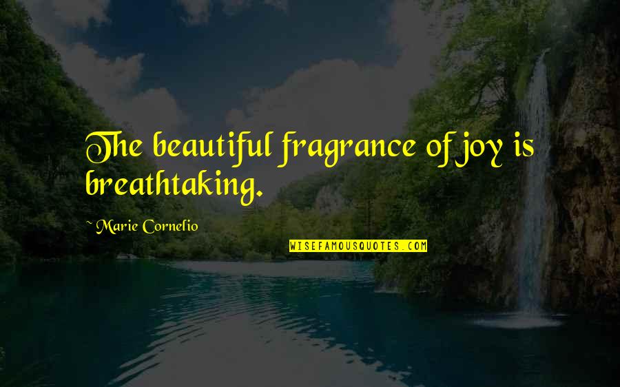 Breathtaking Life Quotes By Marie Cornelio: The beautiful fragrance of joy is breathtaking.