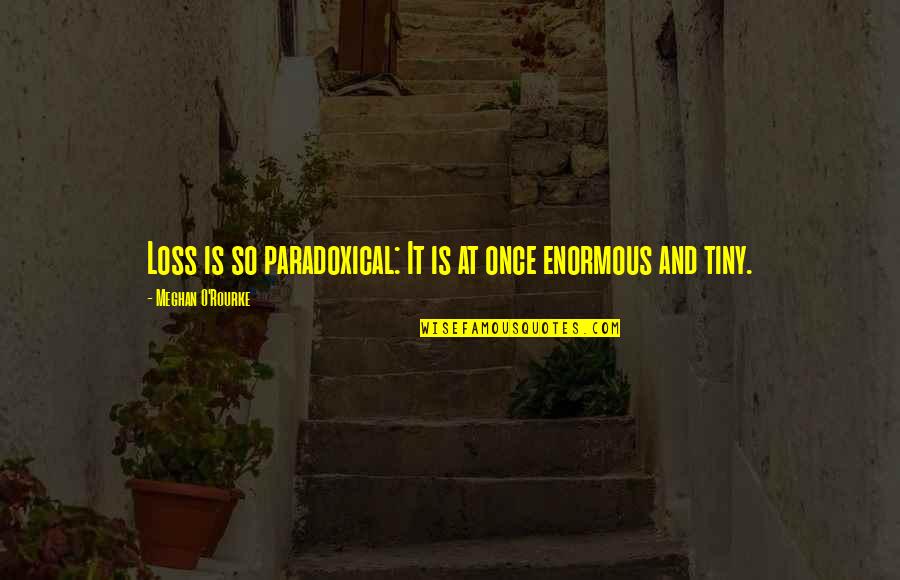 Breathtaking Quote Quotes By Meghan O'Rourke: Loss is so paradoxical: It is at once