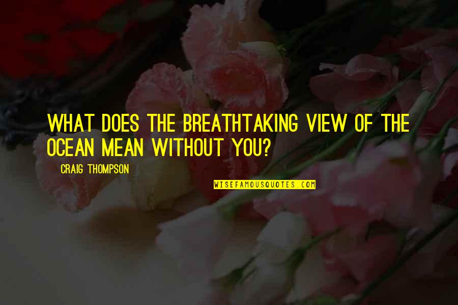 Breathtaking View Quotes By Craig Thompson: What does the breathtaking view of the ocean Breathtaking View Quotes By Craig Thompson: What does the breathtaking view of the ocean