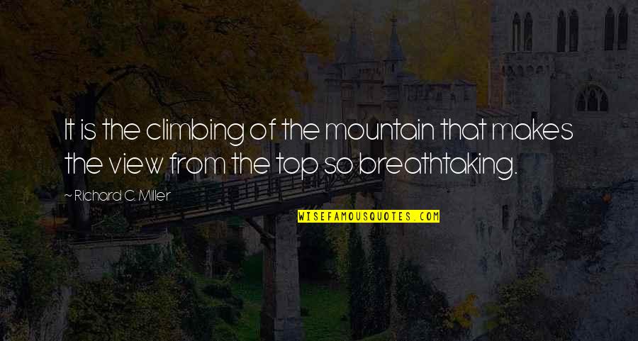 Breathtaking View Quotes By Richard C. Miller: It is the climbing of the mountain that Breathtaking View Quotes By Richard C. Miller: It is the climbing of the mountain that