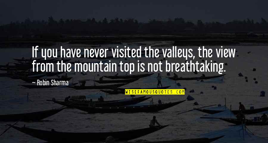 Breathtaking View Quotes By Robin Sharma: If you have never visited the valleys, the Breathtaking View Quotes By Robin Sharma: If you have never visited the valleys, the