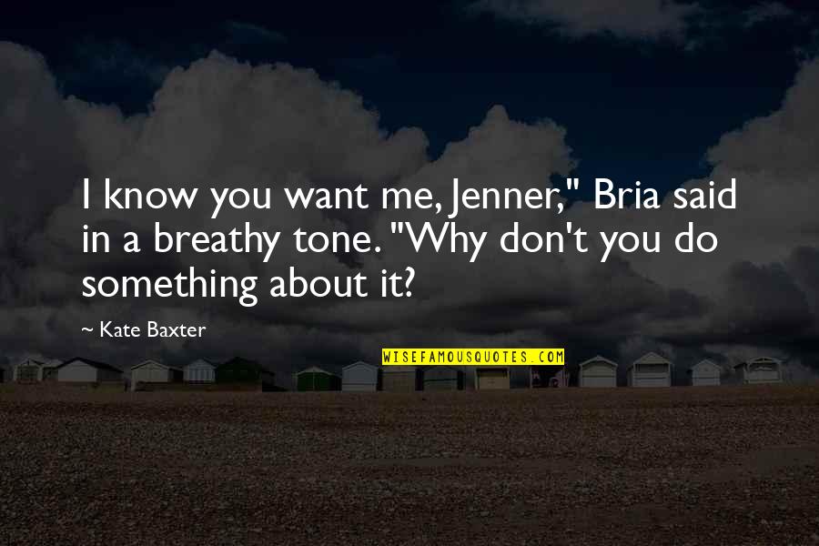 Breathy Quotes By Kate Baxter: I know you want me, Jenner," Bria said