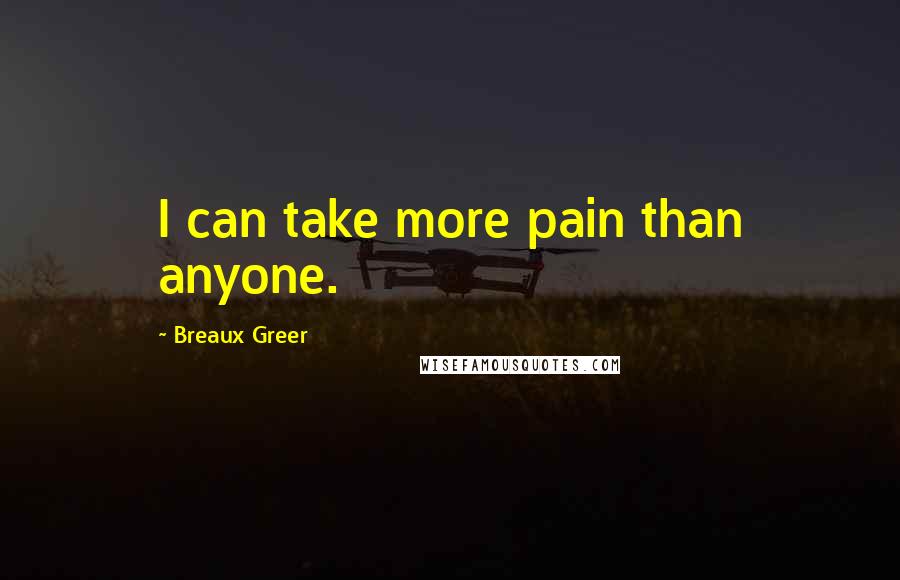 Breaux Greer quotes: I can take more pain than anyone.