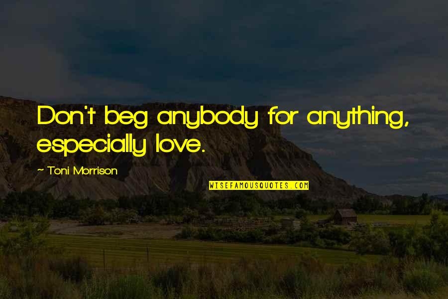 Breazeale Interpretive Center Quotes By Toni Morrison: Don't beg anybody for anything, especially love.
