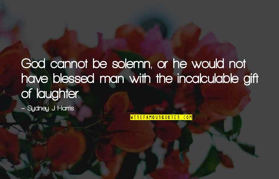 Breban Nicolae Quotes By Sydney J. Harris: God cannot be solemn, or he would not