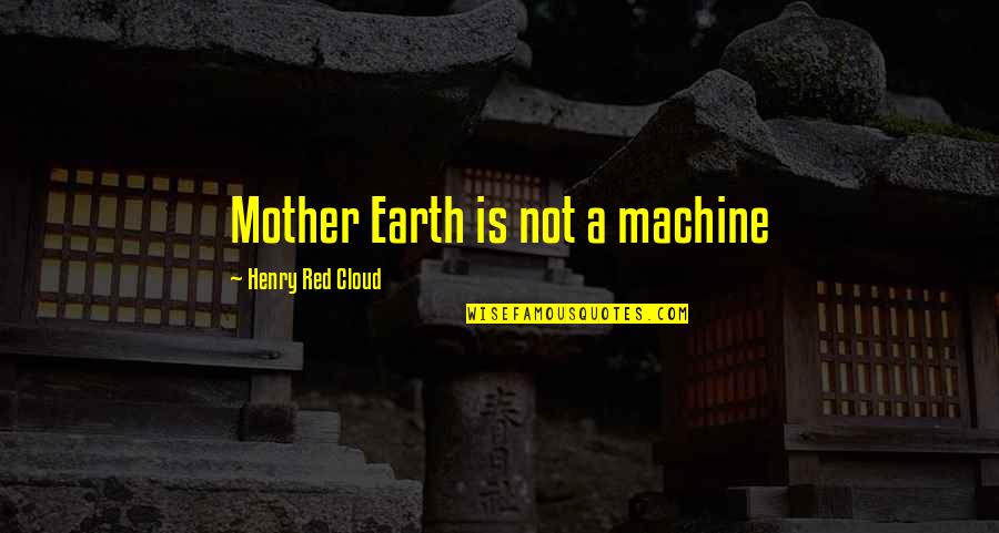 Breccan Tray Quotes By Henry Red Cloud: Mother Earth is not a machine