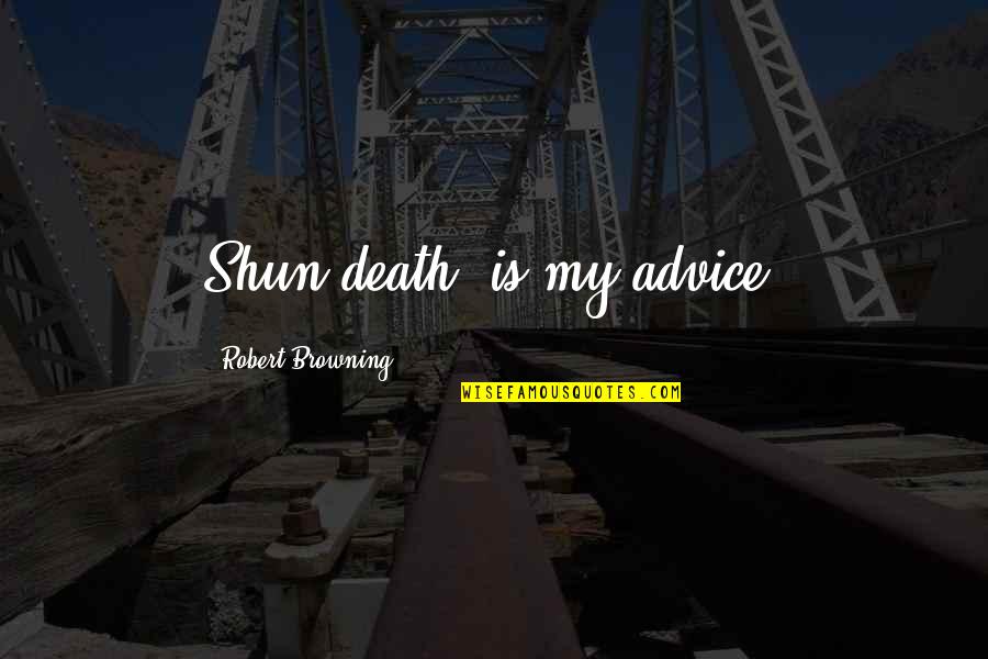 Breceda Covid Quotes By Robert Browning: Shun death, is my advice. Breceda Covid Quotes By Robert Browning: Shun death, is my advice.