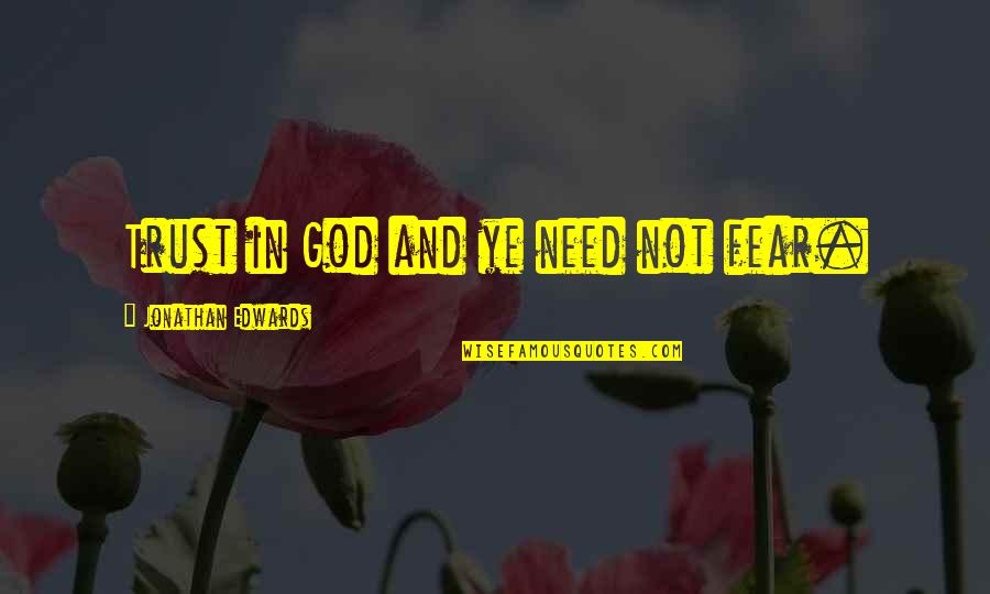 Brecht Acting Quotes By Jonathan Edwards: Trust in God and ye need not fear.