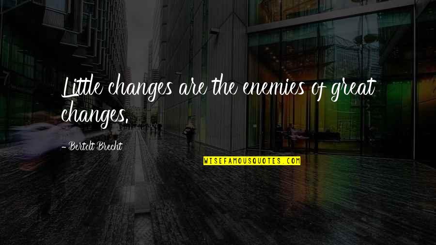 Brecht Bertolt Quotes By Bertolt Brecht: Little changes are the enemies of great changes. Brecht Bertolt Quotes By Bertolt Brecht: Little changes are the enemies of great changes.